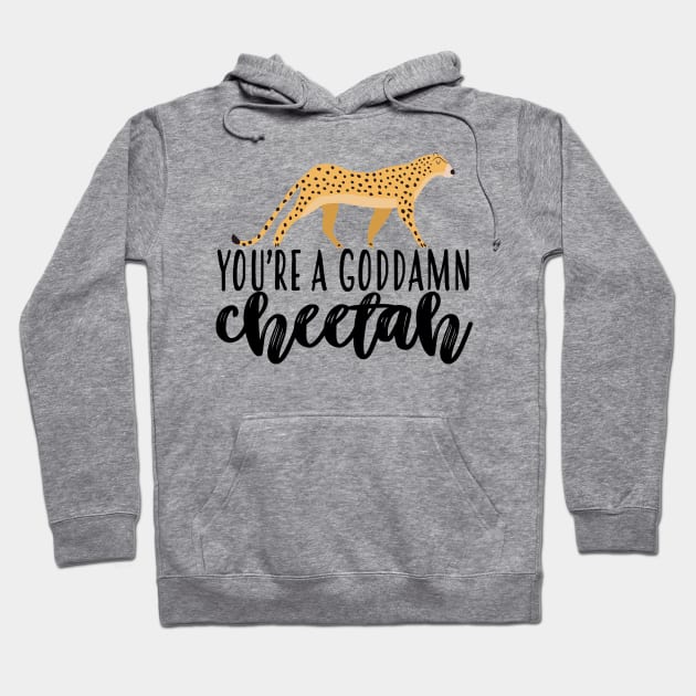 Youre A Goddamn Cheetah Hoodie by frickinferal